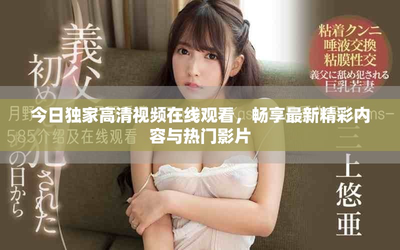 今日独家高清视频在线观看，畅享最新精彩内容与热门影片