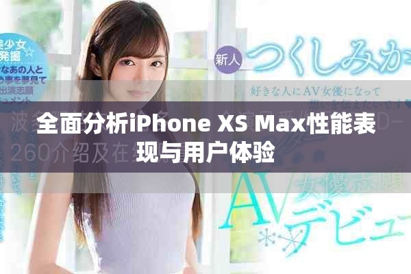 全面分析iPhone XS Max性能表现与用户体验