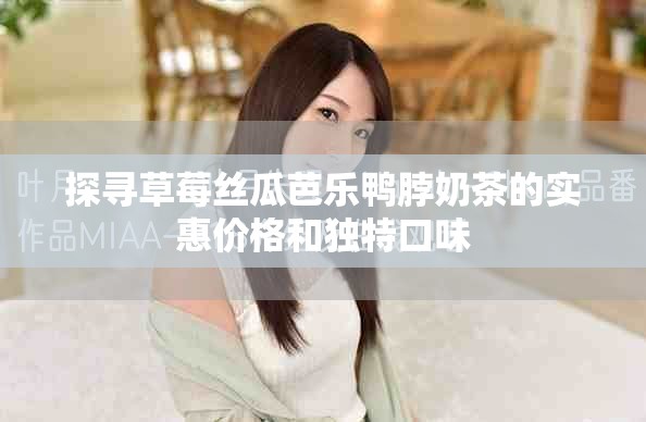 探寻草莓丝瓜芭乐鸭脖奶茶的实惠价格和独特口味
