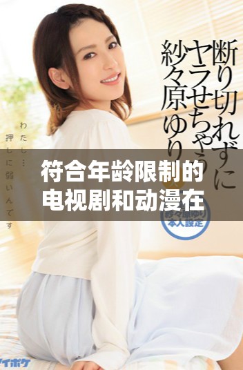 符合年龄限制的电视剧和动漫在线免费观看方式探讨