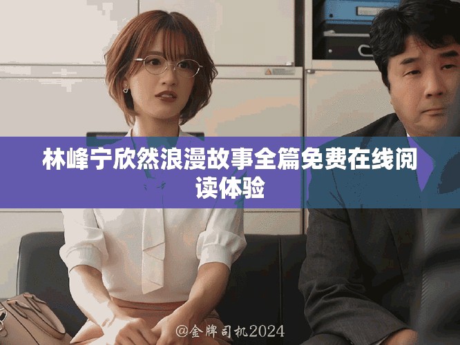 林峰宁欣然浪漫故事全篇免费在线阅读体验