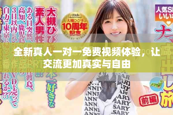 全新真人一对一免费视频体验，让交流更加真实与自由