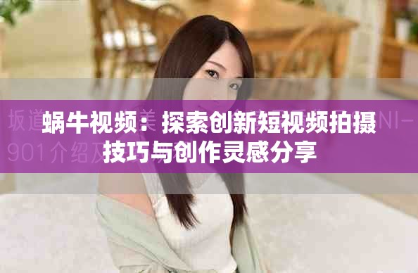 蜗牛视频：探索创新短视频拍摄技巧与创作灵感分享