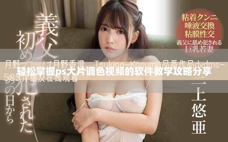 轻松掌握ps大片调色视频的软件教学攻略分享