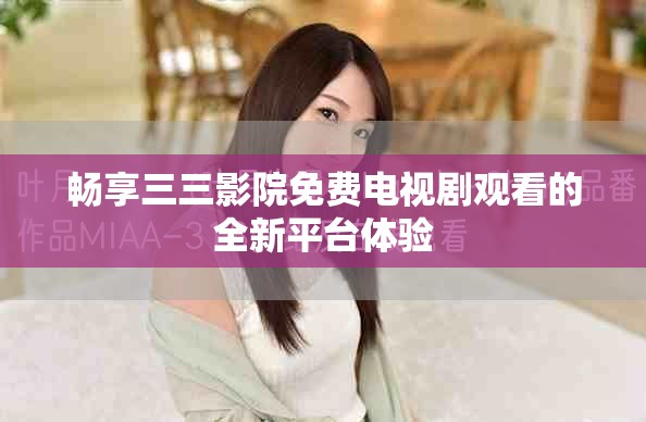 畅享三三影院免费电视剧观看的全新平台体验