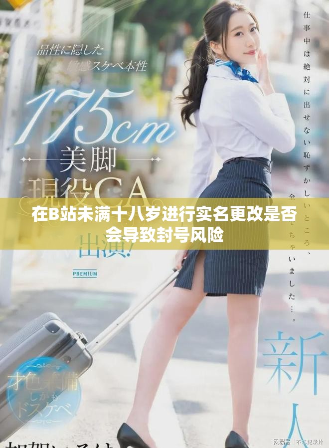 在B站未满十八岁进行实名更改是否会导致封号风险