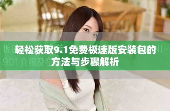 轻松获取9.1免费极速版安装包的方法与步骤解析