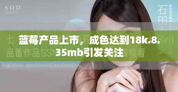 蓝莓产品上市，成色达到18k.8.35mb引发关注
