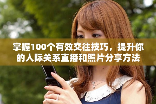 掌握100个有效交往技巧，提升你的人际关系直播和照片分享方法