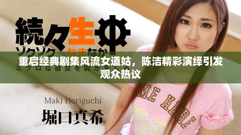 重启经典剧集风流女道姑，陈洁精彩演绎引发观众热议
