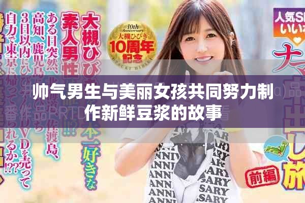 帅气男生与美丽女孩共同努力制作新鲜豆浆的故事