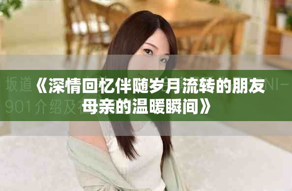 《深情回忆伴随岁月流转的朋友母亲的温暖瞬间》