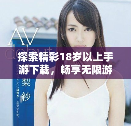 探索精彩18岁以上手游下载，畅享无限游戏乐趣与刺激体验