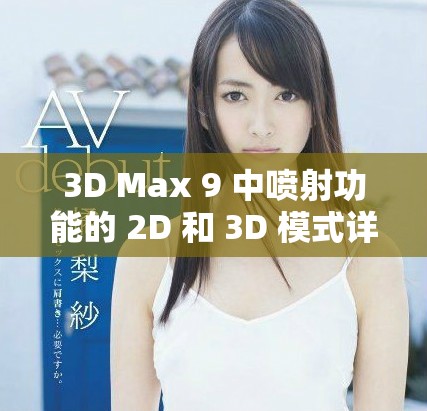3D Max 9 中喷射功能的 2D 和 3D 模式详细区别解析