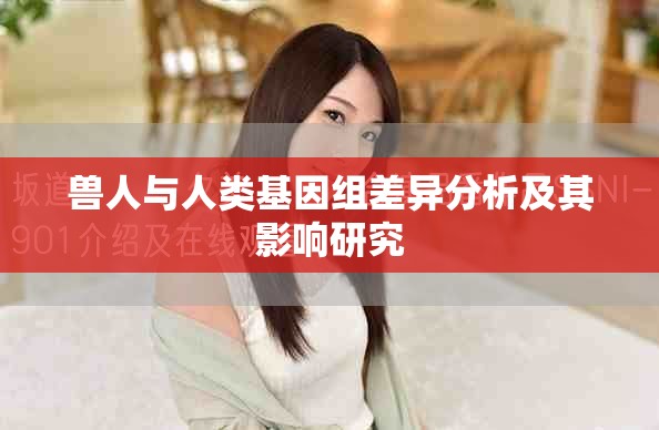兽人与人类基因组差异分析及其影响研究