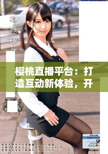樱桃直播平台：打造互动新体验，开启娱乐内容的新篇章