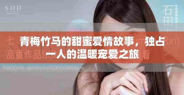青梅竹马的甜蜜爱情故事，独占一人的温暖宠爱之旅