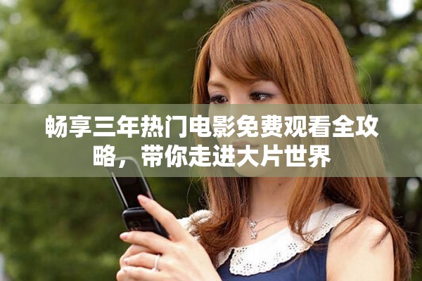 畅享三年热门电影免费观看全攻略，带你走进大片世界