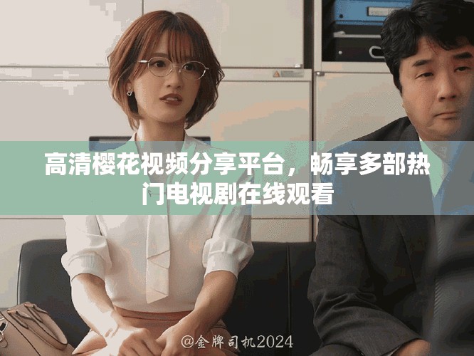 高清樱花视频分享平台，畅享多部热门电视剧在线观看