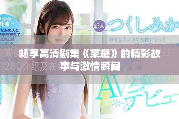 畅享高清剧集《荣耀》的精彩故事与激情瞬间