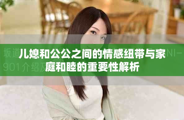 儿媳和公公之间的情感纽带与家庭和睦的重要性解析