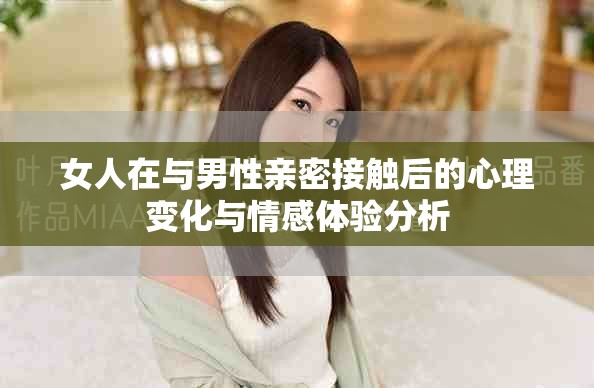 女人在与男性亲密接触后的心理变化与情感体验分析