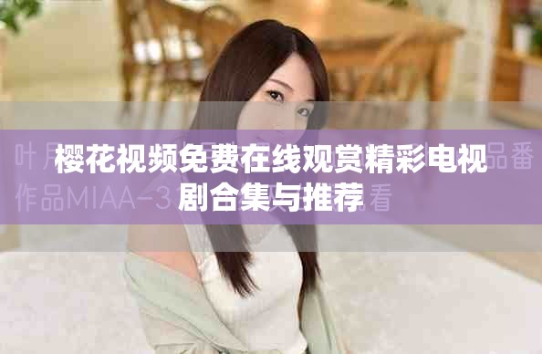 樱花视频免费在线观赏精彩电视剧合集与推荐