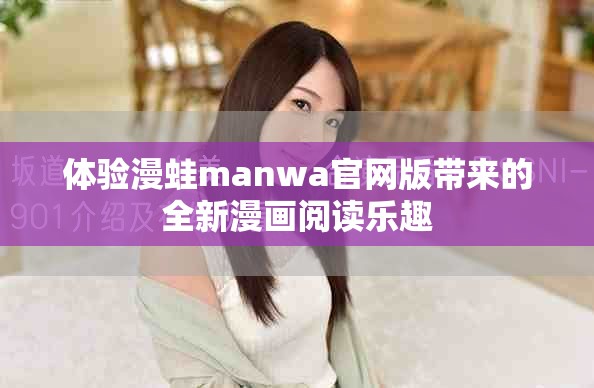 体验漫蛙manwa官网版带来的全新漫画阅读乐趣