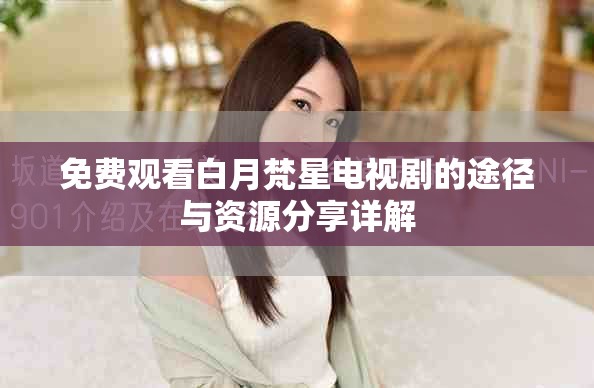 免费观看白月梵星电视剧的途径与资源分享详解