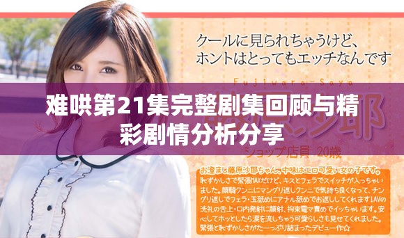 难哄第21集完整剧集回顾与精彩剧情分析分享