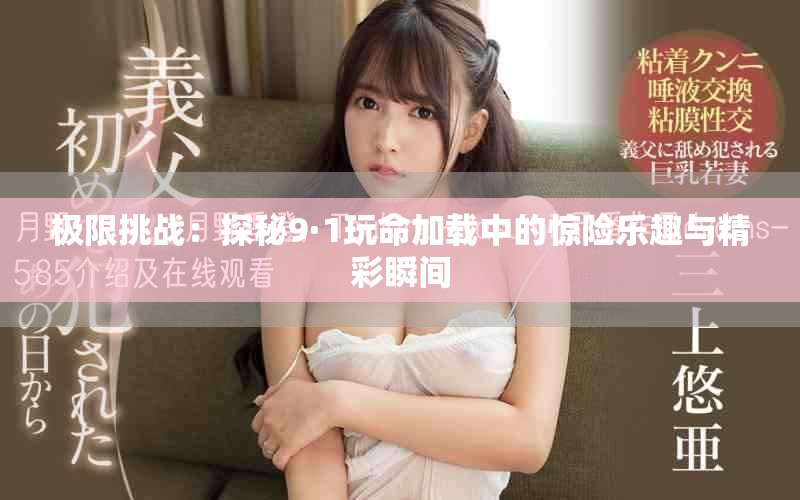 极限挑战：探秘9·1玩命加载中的惊险乐趣与精彩瞬间