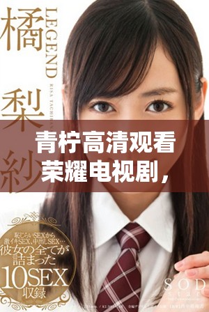 青柠高清观看荣耀电视剧，感受激烈竞争与热血青春
