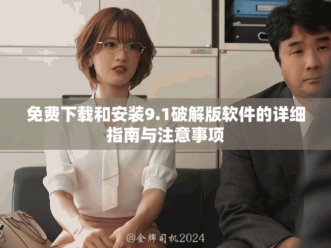 免费下载和安装9.1破解版软件的详细指南与注意事项