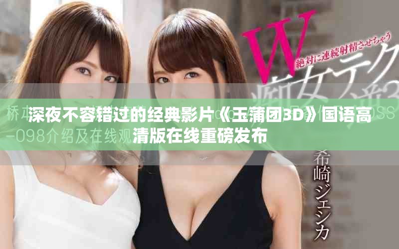 深夜不容错过的经典影片《玉蒲团3D》国语高清版在线重磅发布