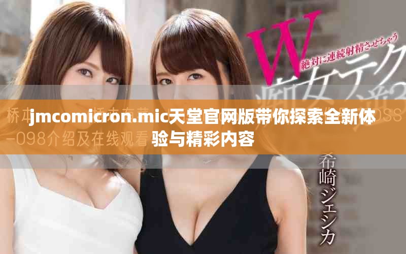 jmcomicron.mic天堂官网版带你探索全新体验与精彩内容