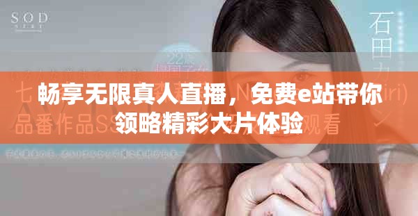 畅享无限真人直播，免费e站带你领略精彩大片体验
