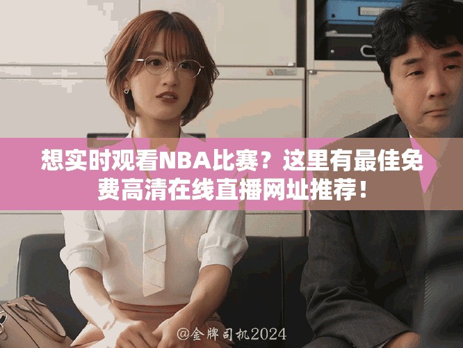 想实时观看NBA比赛？这里有最佳免费高清在线直播网址推荐！