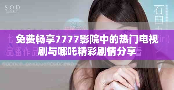 免费畅享7777影院中的热门电视剧与哪吒精彩剧情分享