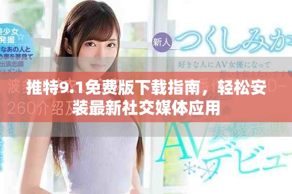 推特9.1免费版下载指南，轻松安装最新社交媒体应用