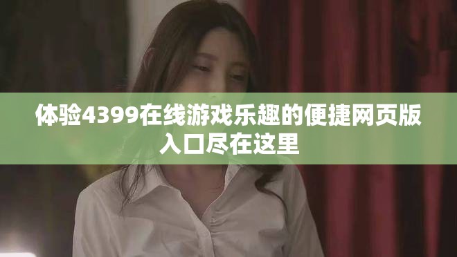 体验4399在线游戏乐趣的便捷网页版入口尽在这里