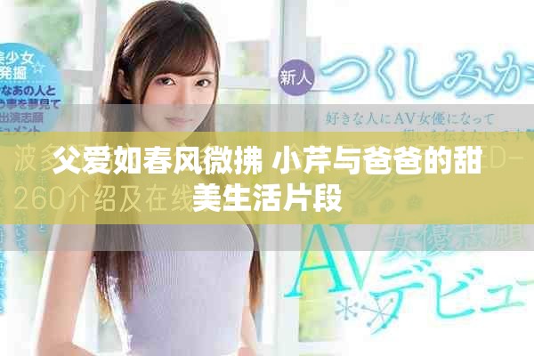 父爱如春风微拂 小芹与爸爸的甜美生活片段