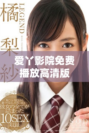 爱丫影院免费播放高清版，让您畅享无限观影乐趣
