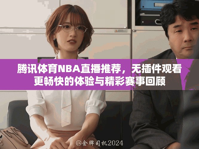 腾讯体育NBA直播推荐，无插件观看更畅快的体验与精彩赛事回顾