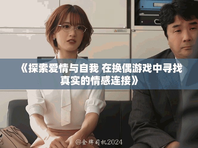 《探索爱情与自我 在换偶游戏中寻找真实的情感连接》