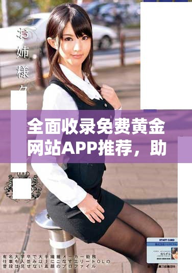 全面收录免费黄金网站APP推荐，助您轻松获取投资资讯
