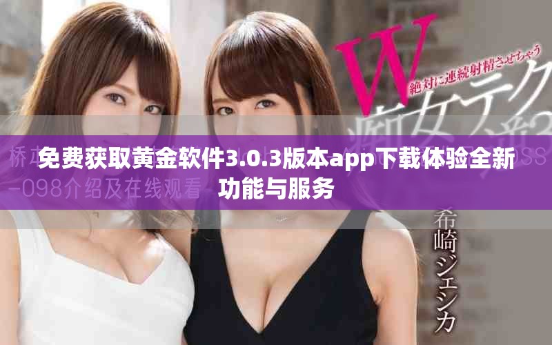 免费获取黄金软件3.0.3版本app下载体验全新功能与服务
