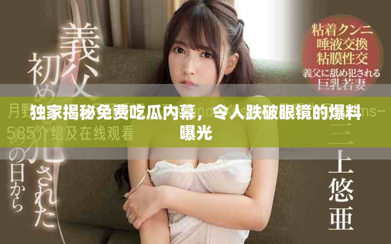 独家揭秘免费吃瓜内幕，令人跌破眼镜的爆料曝光