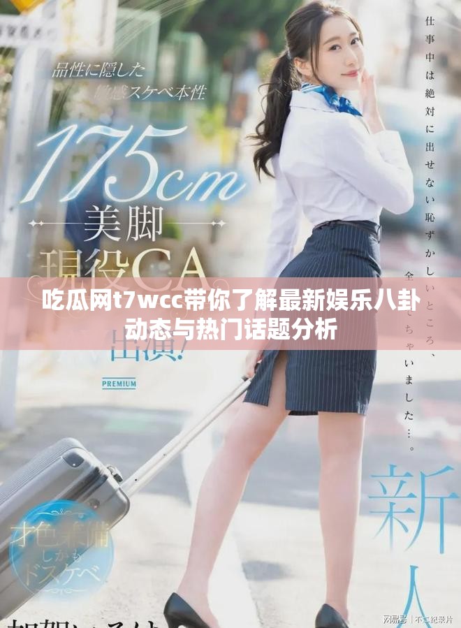 吃瓜网t7wcc带你了解最新娱乐八卦动态与热门话题分析