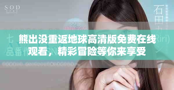 熊出没重返地球高清版免费在线观看，精彩冒险等你来享受