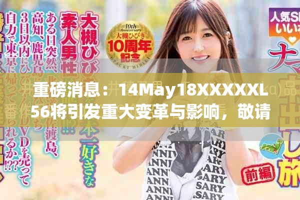 重磅消息：14May18XXXXXL56将引发重大变革与影响，敬请关注最新动态！